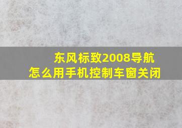 东风标致2008导航怎么用手机控制车窗关闭