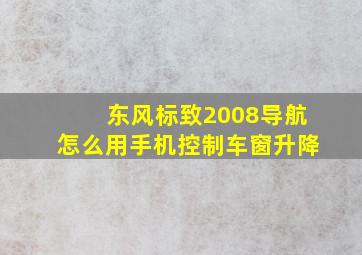 东风标致2008导航怎么用手机控制车窗升降