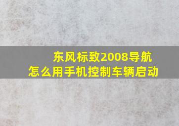 东风标致2008导航怎么用手机控制车辆启动