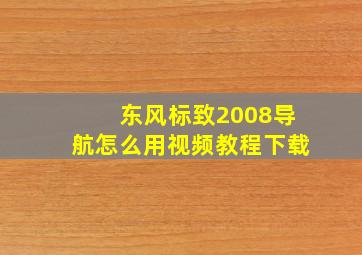 东风标致2008导航怎么用视频教程下载