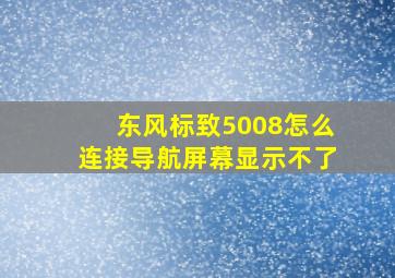 东风标致5008怎么连接导航屏幕显示不了