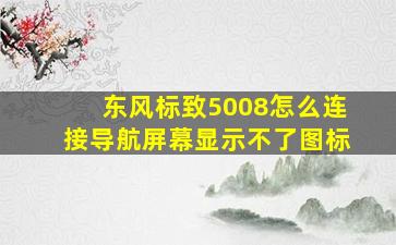 东风标致5008怎么连接导航屏幕显示不了图标