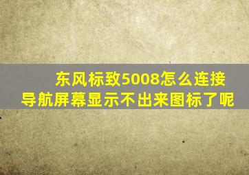 东风标致5008怎么连接导航屏幕显示不出来图标了呢