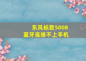 东风标致5008蓝牙连接不上手机