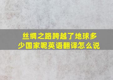 丝绸之路跨越了地球多少国家呢英语翻译怎么说