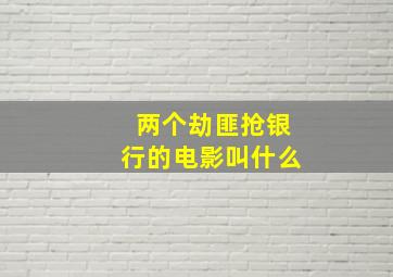 两个劫匪抢银行的电影叫什么