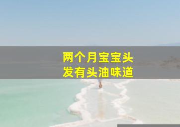 两个月宝宝头发有头油味道