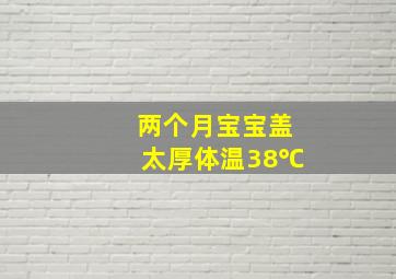 两个月宝宝盖太厚体温38℃