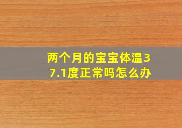 两个月的宝宝体温37.1度正常吗怎么办