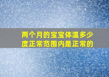 两个月的宝宝体温多少度正常范围内是正常的