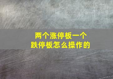 两个涨停板一个跌停板怎么操作的