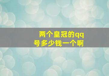 两个皇冠的qq号多少钱一个啊