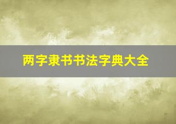 两字隶书书法字典大全