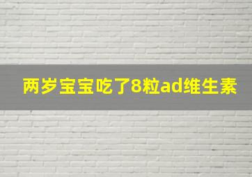 两岁宝宝吃了8粒ad维生素