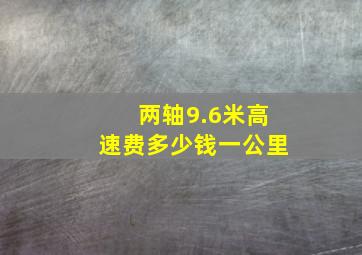 两轴9.6米高速费多少钱一公里