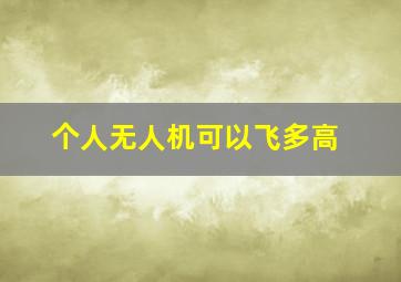 个人无人机可以飞多高