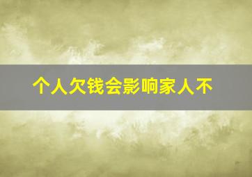 个人欠钱会影响家人不