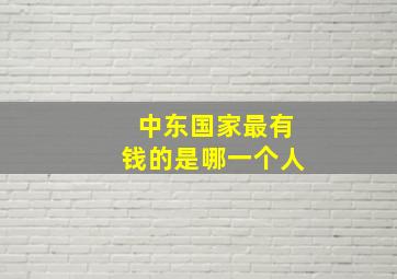 中东国家最有钱的是哪一个人