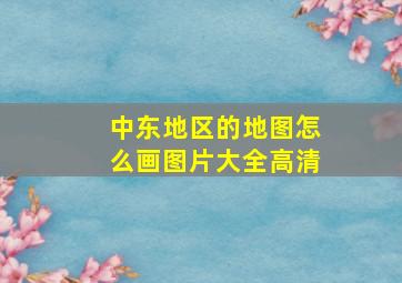 中东地区的地图怎么画图片大全高清