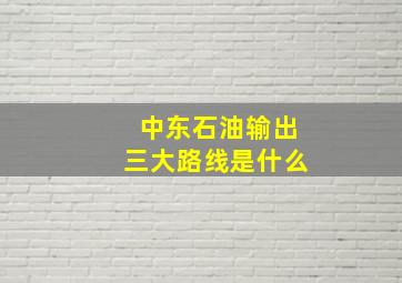 中东石油输出三大路线是什么