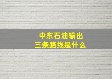 中东石油输出三条路线是什么