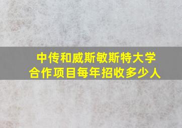 中传和威斯敏斯特大学合作项目每年招收多少人