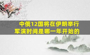 中俄12国将在伊朗举行军演时间是哪一年开始的