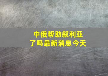 中俄帮助叙利亚了吗最新消息今天