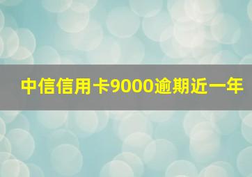 中信信用卡9000逾期近一年