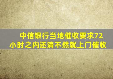 中信银行当地催收要求72小时之内还清不然就上门催收