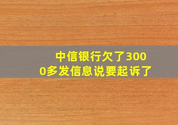 中信银行欠了3000多发信息说要起诉了