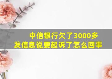 中信银行欠了3000多发信息说要起诉了怎么回事