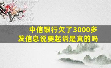 中信银行欠了3000多发信息说要起诉是真的吗