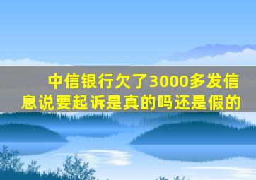 中信银行欠了3000多发信息说要起诉是真的吗还是假的