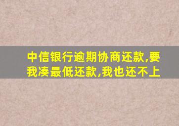 中信银行逾期协商还款,要我凑最低还款,我也还不上