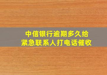 中信银行逾期多久给紧急联系人打电话催收