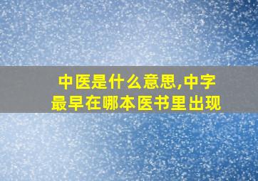 中医是什么意思,中字最早在哪本医书里出现