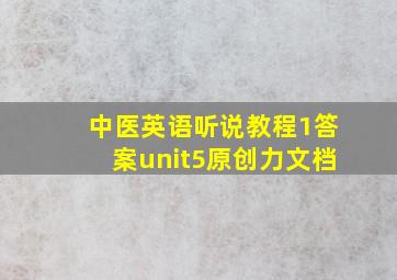 中医英语听说教程1答案unit5原创力文档