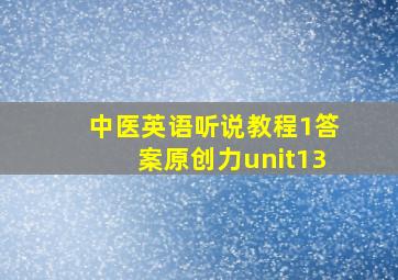 中医英语听说教程1答案原创力unit13