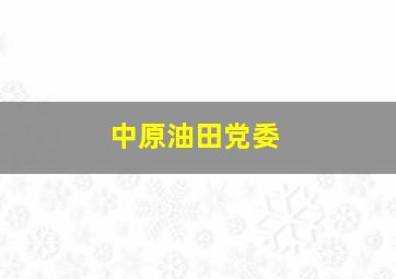 中原油田党委