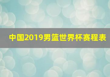 中国2019男篮世界杯赛程表