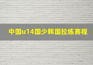 中国u14国少韩国拉练赛程