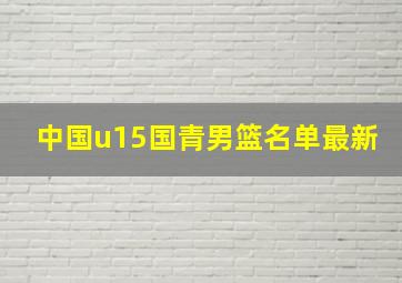 中国u15国青男篮名单最新