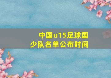 中国u15足球国少队名单公布时间