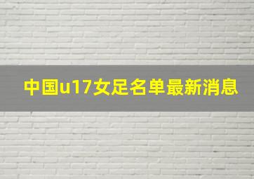 中国u17女足名单最新消息