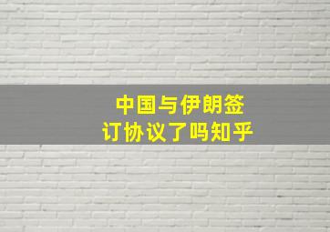 中国与伊朗签订协议了吗知乎