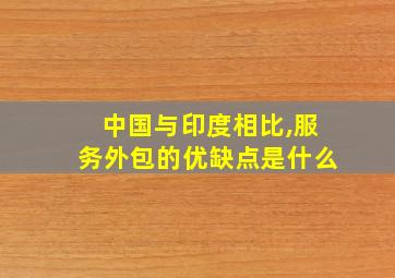 中国与印度相比,服务外包的优缺点是什么