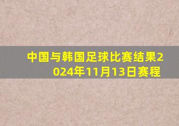 中国与韩国足球比赛结果2024年11月13日赛程