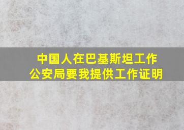 中国人在巴基斯坦工作公安局要我提供工作证明