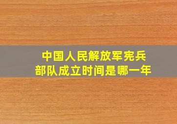 中国人民解放军宪兵部队成立时间是哪一年